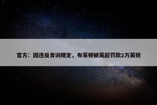 官方：因违反青训规定，布莱顿被英超罚款2万英镑