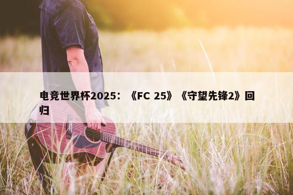 电竞世界杯2025：《FC 25》《守望先锋2》回归