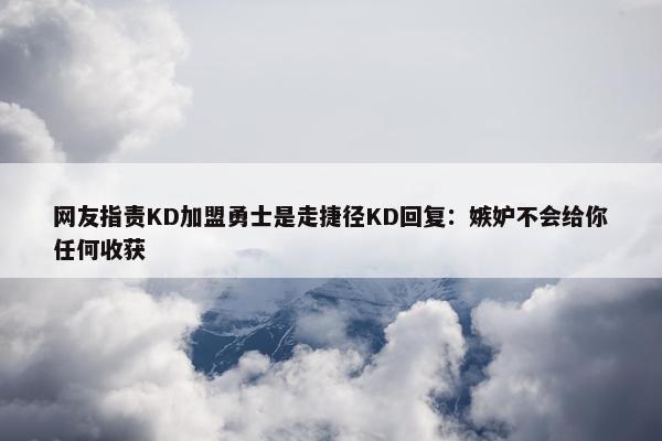 网友指责KD加盟勇士是走捷径KD回复：嫉妒不会给你任何收获