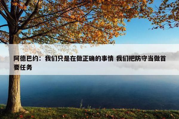 阿德巴约：我们只是在做正确的事情 我们把防守当做首要任务