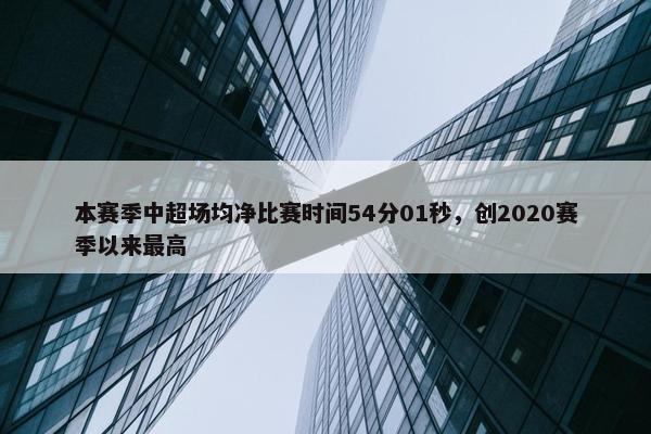 本赛季中超场均净比赛时间54分01秒，创2020赛季以来最高