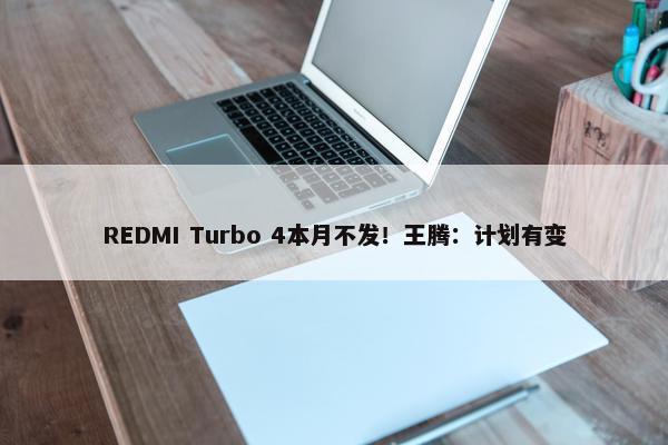 REDMI Turbo 4本月不发！王腾：计划有变