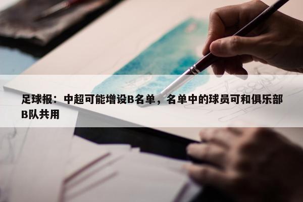 足球报：中超可能增设B名单，名单中的球员可和俱乐部B队共用