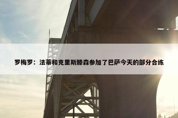 罗梅罗：法蒂和克里斯滕森参加了巴萨今天的部分合练