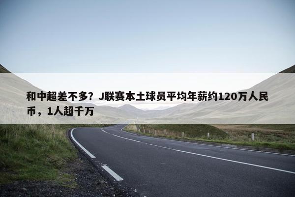 和中超差不多？J联赛本土球员平均年薪约120万人民币，1人超千万