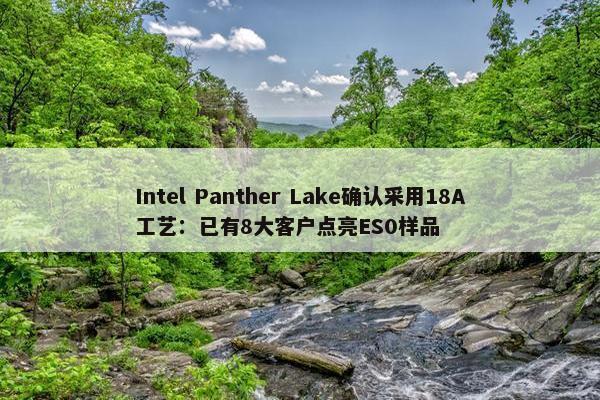 Intel Panther Lake确认采用18A工艺：已有8大客户点亮ES0样品