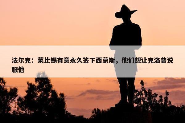 法尔克：莱比锡有意永久签下西蒙斯，他们想让克洛普说服他