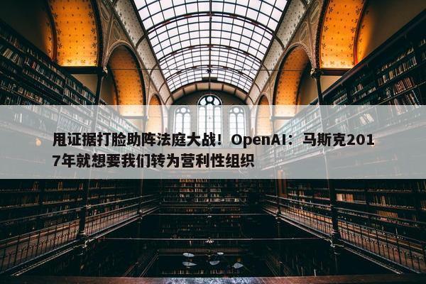 甩证据打脸助阵法庭大战！OpenAI：马斯克2017年就想要我们转为营利性组织