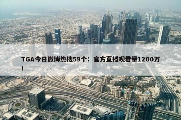 TGA今日微博热搜59个：官方直播观看量1200万！