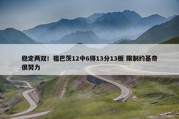 稳定两双！祖巴茨12中6得13分13板 限制约基奇很努力