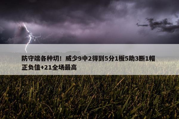 防守端各种切！威少9中2得到5分1板5助3断1帽 正负值+21全场最高