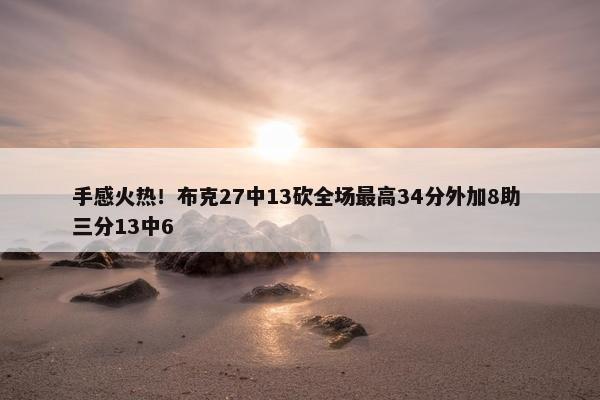 手感火热！布克27中13砍全场最高34分外加8助 三分13中6