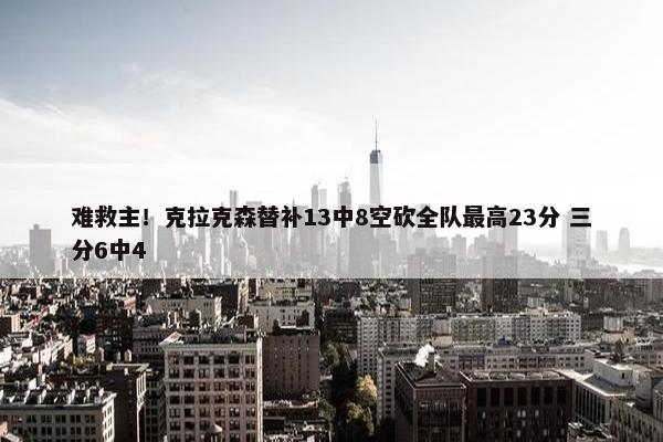 难救主！克拉克森替补13中8空砍全队最高23分 三分6中4