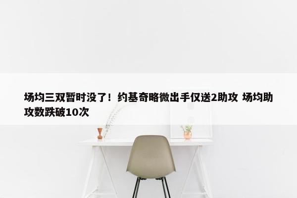 场均三双暂时没了！约基奇略微出手仅送2助攻 场均助攻数跌破10次