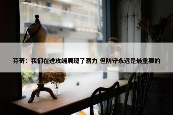 芬奇：我们在进攻端展现了潜力 但防守永远是最重要的