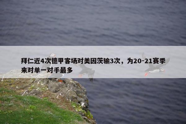 拜仁近4次德甲客场对美因茨输3次，为20-21赛季来对单一对手最多