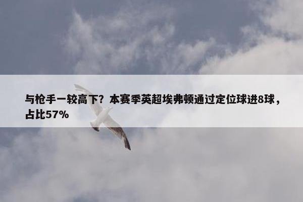 与枪手一较高下？本赛季英超埃弗顿通过定位球进8球，占比57%