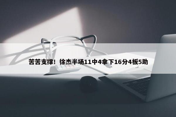 苦苦支撑！徐杰半场11中4拿下16分4板5助