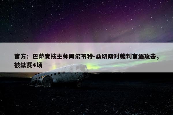 官方：巴萨竞技主帅阿尔韦特-桑切斯对裁判言语攻击，被禁赛4场