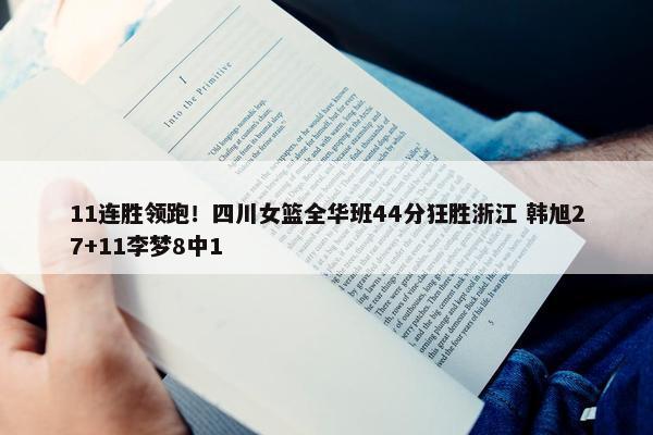 11连胜领跑！四川女篮全华班44分狂胜浙江 韩旭27+11李梦8中1