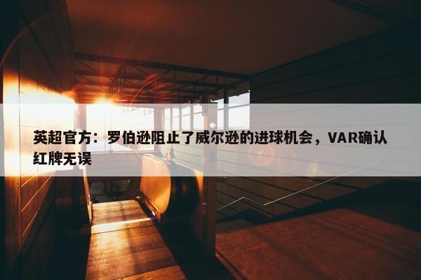 英超官方：罗伯逊阻止了威尔逊的进球机会，VAR确认红牌无误