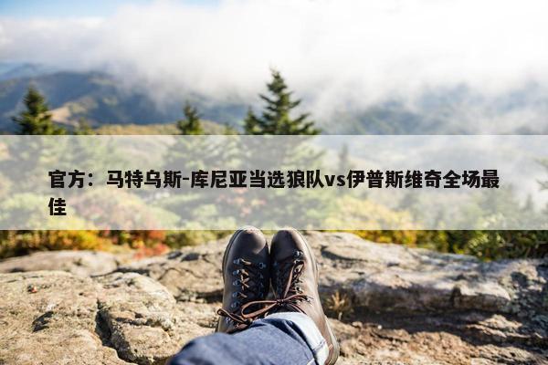 官方：马特乌斯-库尼亚当选狼队vs伊普斯维奇全场最佳