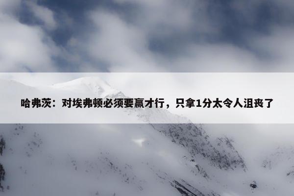 哈弗茨：对埃弗顿必须要赢才行，只拿1分太令人沮丧了