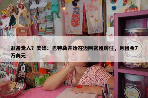 准备走人？美媒：巴特勒开始在迈阿密租房住，月租金7万美元