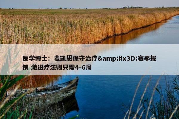 医学博士：麦凯恩保守治疗&#x3D;赛季报销 激进疗法则只需4-6周