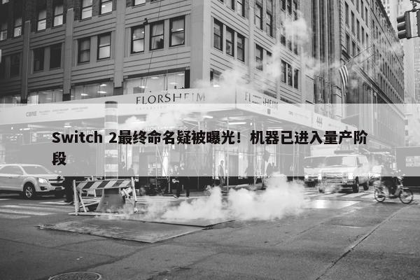 Switch 2最终命名疑被曝光！机器已进入量产阶段