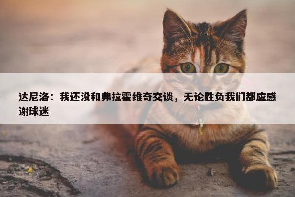 达尼洛：我还没和弗拉霍维奇交谈，无论胜负我们都应感谢球迷