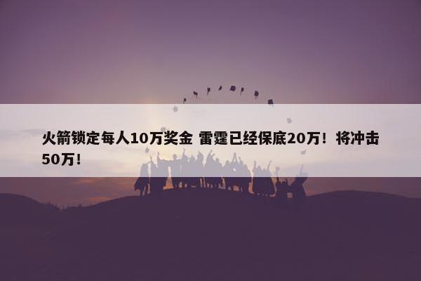 火箭锁定每人10万奖金 雷霆已经保底20万！将冲击50万！