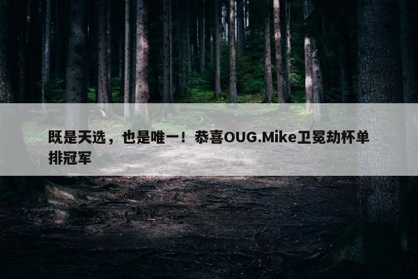 既是天选，也是唯一！恭喜OUG.Mike卫冕劫杯单排冠军