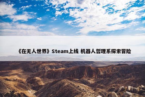 《在无人世界》Steam上线 机器人哲理系探索冒险