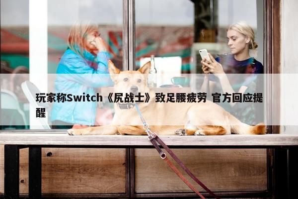 玩家称Switch《尻战士》致足腰疲劳 官方回应提醒