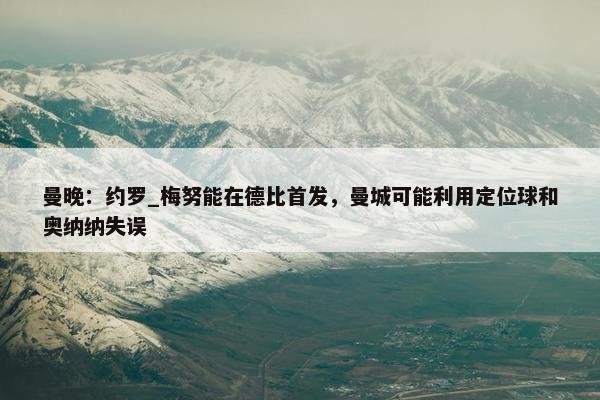 曼晚：约罗_梅努能在德比首发，曼城可能利用定位球和奥纳纳失误