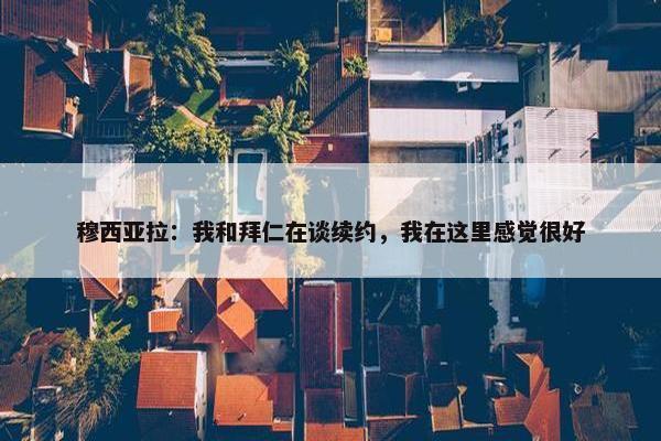 穆西亚拉：我和拜仁在谈续约，我在这里感觉很好