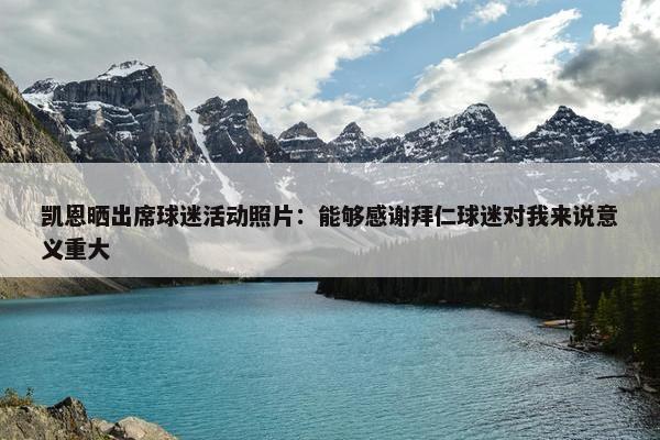 凯恩晒出席球迷活动照片：能够感谢拜仁球迷对我来说意义重大