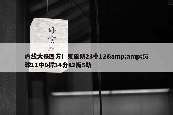 内线大杀四方！克里斯23中12&amp;罚球11中9得34分12板5助