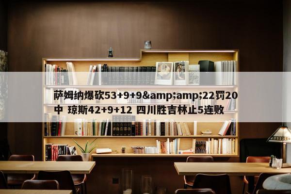 萨姆纳爆砍53+9+9&amp;22罚20中 琼斯42+9+12 四川胜吉林止5连败