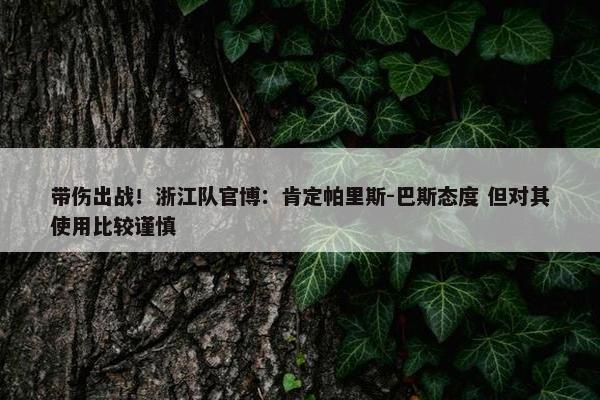 带伤出战！浙江队官博：肯定帕里斯-巴斯态度 但对其使用比较谨慎