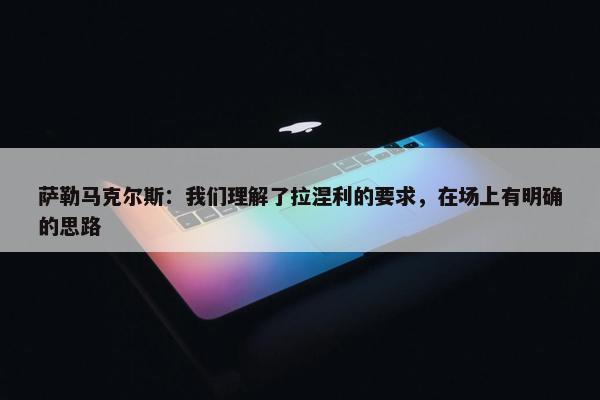 萨勒马克尔斯：我们理解了拉涅利的要求，在场上有明确的思路