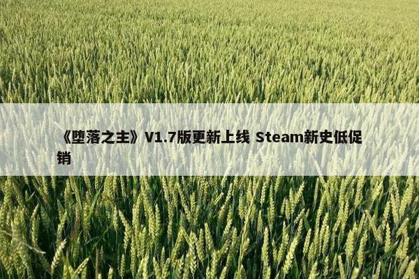 《堕落之主》V1.7版更新上线 Steam新史低促销