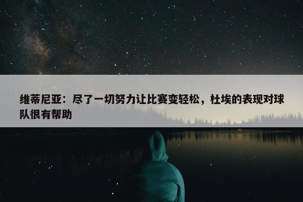 维蒂尼亚：尽了一切努力让比赛变轻松，杜埃的表现对球队很有帮助