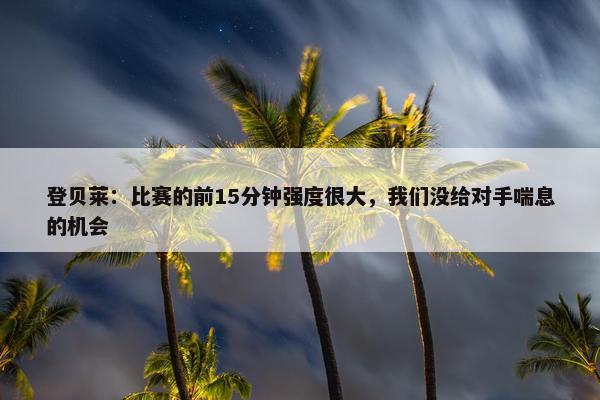 登贝莱：比赛的前15分钟强度很大，我们没给对手喘息的机会