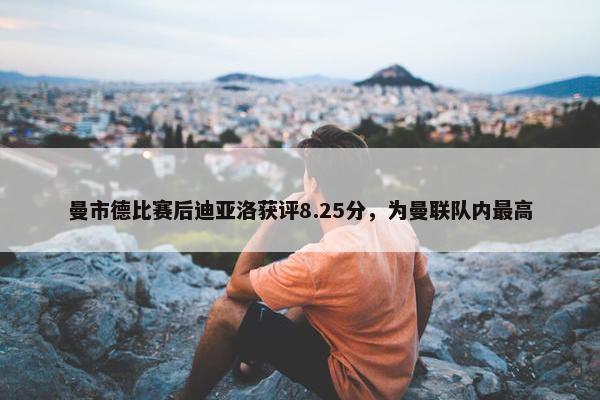 曼市德比赛后迪亚洛获评8.25分，为曼联队内最高