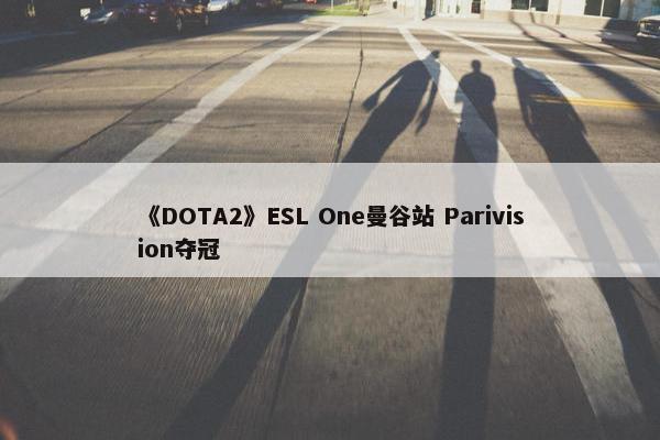 《DOTA2》ESL One曼谷站 Parivision夺冠