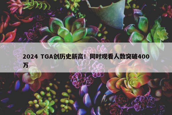 2024 TGA创历史新高！同时观看人数突破400万