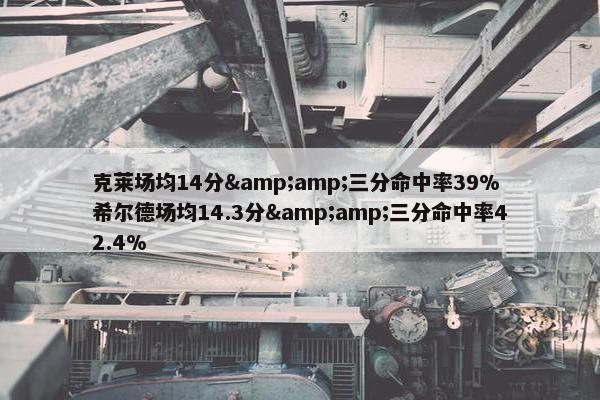 克莱场均14分&amp;三分命中率39% 希尔德场均14.3分&amp;三分命中率42.4%