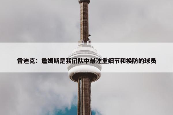 雷迪克：詹姆斯是我们队中最注重细节和换防的球员